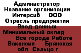 Администратор › Название организации ­ Интерсиб-T, ООО › Отрасль предприятия ­ Ввод данных › Минимальный оклад ­ 30 000 - Все города Работа » Вакансии   . Брянская обл.,Сельцо г.